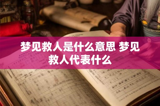 梦见救人是什么意思 梦见救人代表什么