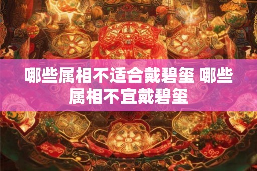 哪些属相不适合戴碧玺 哪些属相不宜戴碧玺