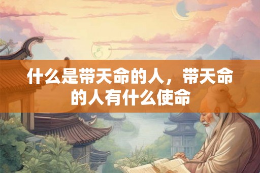 什么是带天命的人，带天命的人有什么使命