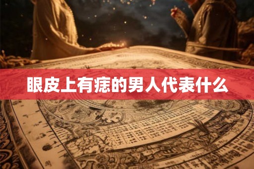 眼皮上有痣的男人代表什么