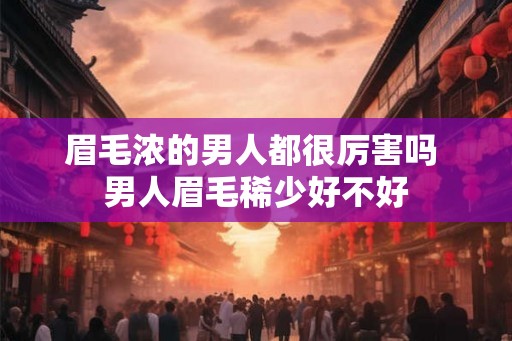 眉毛浓的男人都很厉害吗 男人眉毛稀少好不好