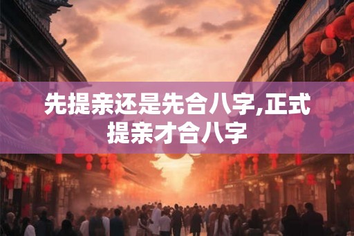 先提亲还是先合八字,正式提亲才合八字