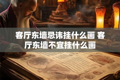 客厅东墙忌讳挂什么画 客厅东墙不宜挂什么画