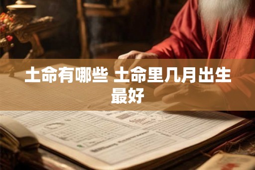 土命有哪些 土命里几月出生最好