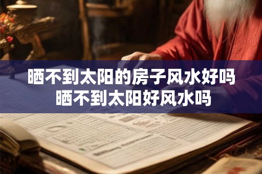 晒不到太阳的房子风水好吗 晒不到太阳好风水吗