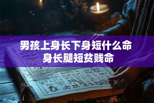 男孩上身长下身短什么命  身长腿短贫贱命