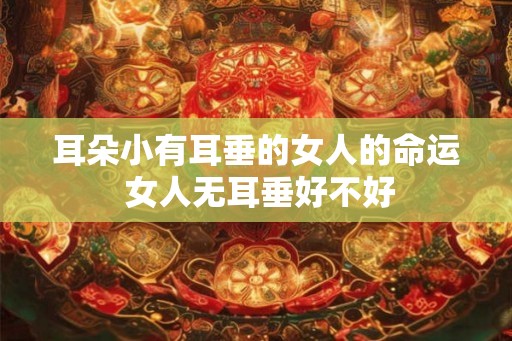 耳朵小有耳垂的女人的命运 女人无耳垂好不好