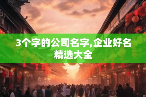 3个字的公司名字,企业好名精选大全