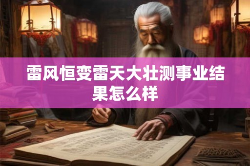 雷风恒变雷天大壮测事业结果怎么样
