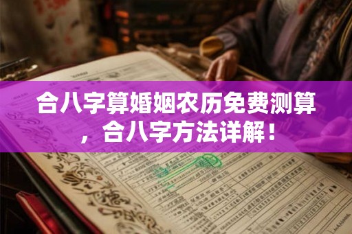 合八字算婚姻农历免费测算，合八字方法详解！