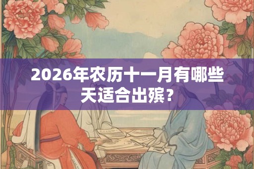 2026年农历十一月有哪些天适合出殡？