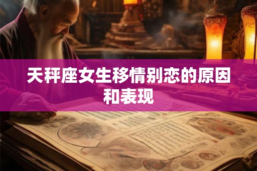 天秤座女生移情别恋的原因和表现