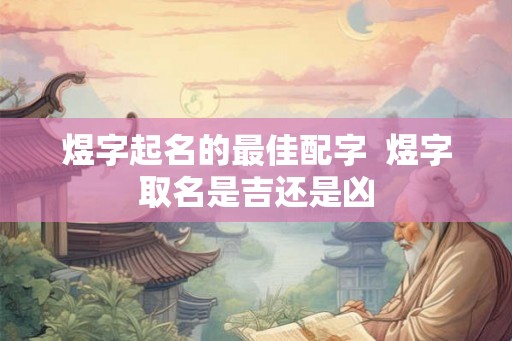 煜字起名的最佳配字  煜字取名是吉还是凶