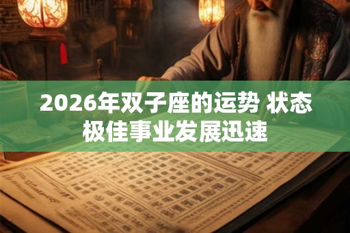 2026年双子座的运势 状态极佳事业发展迅速