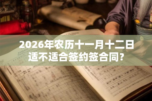 2026年农历十一月十二日适不适合签约签合同？