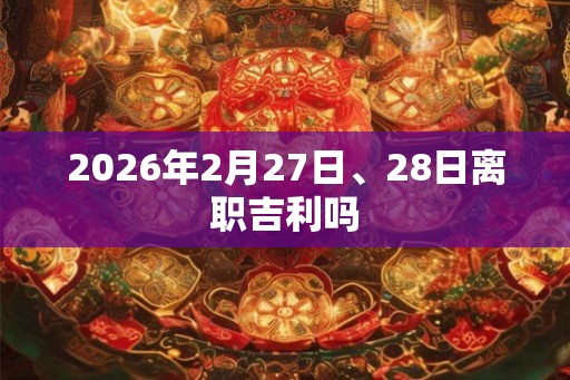 2026年2月27日、28日离职吉利吗