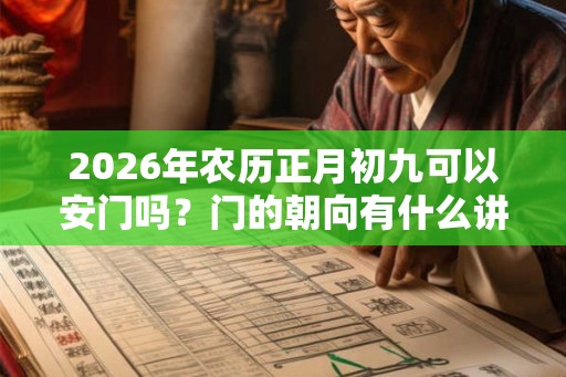 2026年农历正月初九可以安门吗？门的朝向有什么讲究？