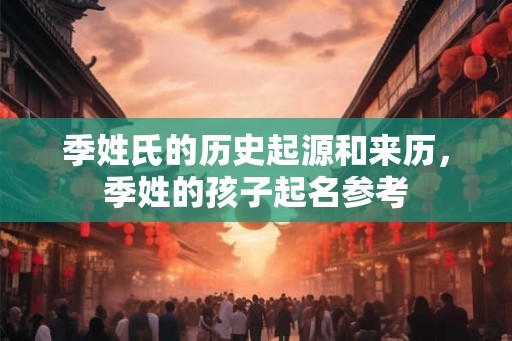 季姓氏的历史起源和来历，季姓的孩子起名参考