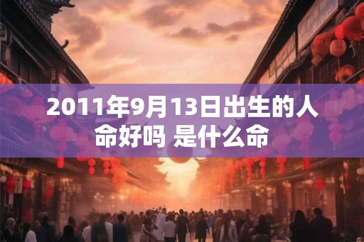2011年9月13日出生的人命好吗 是什么命