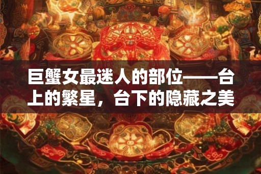 巨蟹女最迷人的部位——台上的繁星，台下的隐藏之美