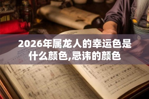 2026年属龙人的幸运色是什么颜色,忌讳的颜色