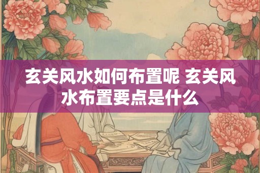 玄关风水如何布置呢 玄关风水布置要点是什么