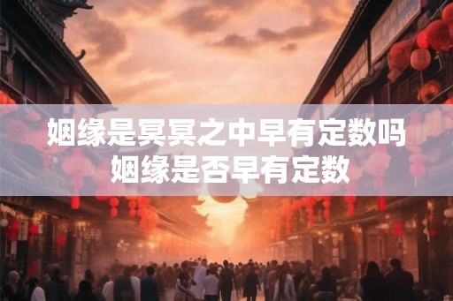 姻缘是冥冥之中早有定数吗 姻缘是否早有定数