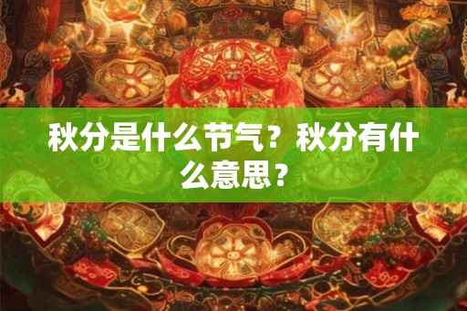 秋分是什么节气?秋分有什么意思? 秋分是什么节气?秋分有什么意思?