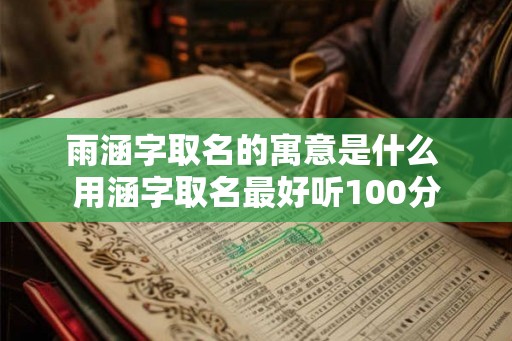 雨涵字取名的寓意是什么 用涵字取名最好听100分