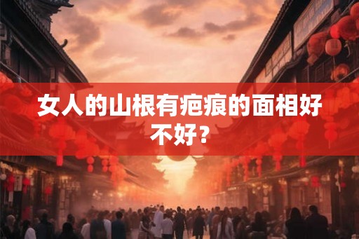 女人的山根有疤痕的面相好不好？