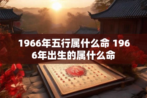 1966年五行属什么命 1966年出生的属什么命
