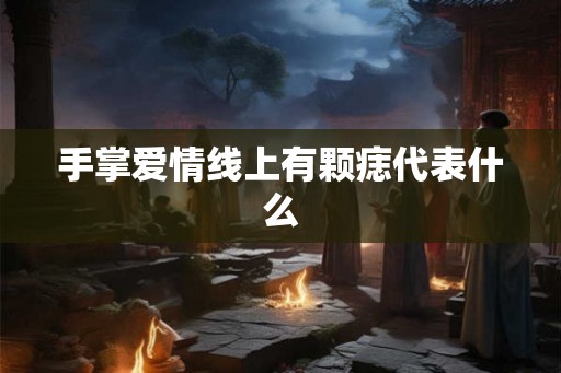 手掌爱情线上有颗痣代表什么