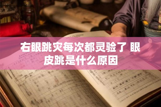 右眼跳灾每次都灵验了 眼皮跳是什么原因