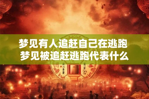 梦见有人追赶自己在逃跑 梦见被追赶逃跑代表什么