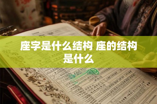 座字是什么结构 座的结构是什么