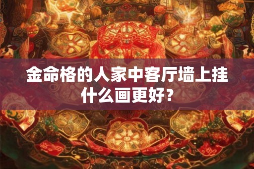 金命格的人家中客厅墙上挂什么画更好？