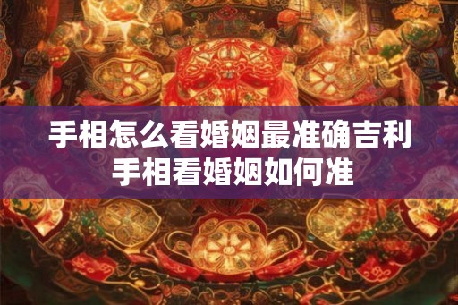手相怎么看婚姻最准确吉利 手相看婚姻如何准