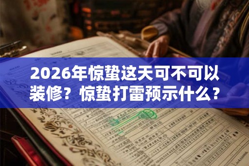 2026年惊蛰这天可不可以装修？惊蛰打雷预示什么？