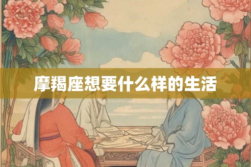 摩羯座想要什么样的生活