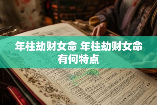 年柱劫财女命 年柱劫财女命有何特点