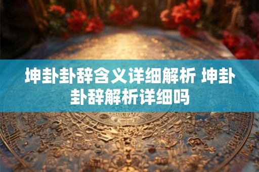 坤卦卦辞含义详细解析 坤卦卦辞解析详细吗