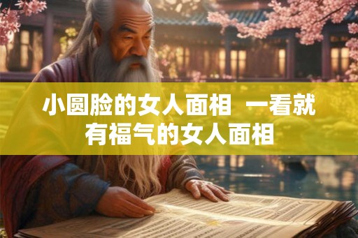 小圆脸的女人面相  一看就有福气的女人面相