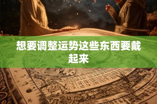 想要调整运势这些东西要戴起来