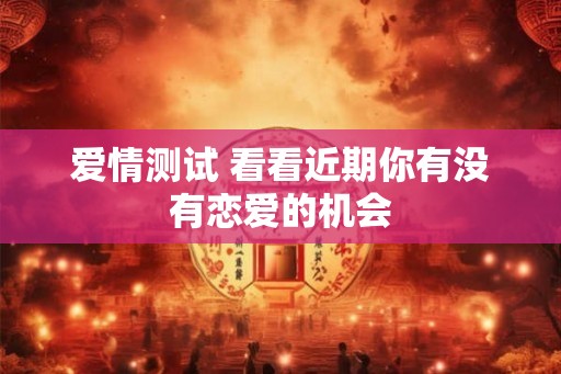爱情测试 看看近期你有没有恋爱的机会