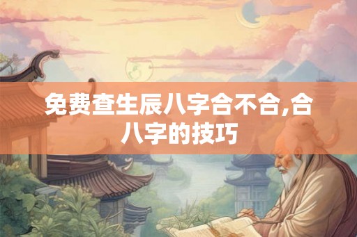 免费查生辰八字合不合,合八字的技巧