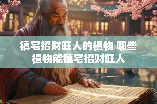 镇宅招财旺人的植物 哪些植物能镇宅招财旺人