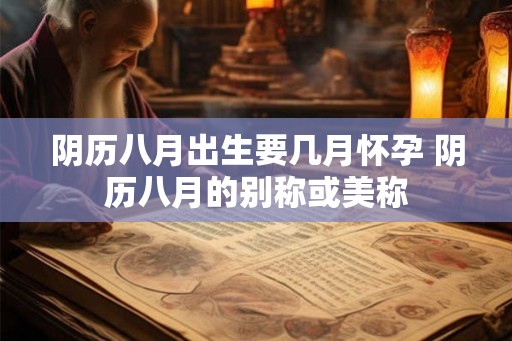 阴历八月出生要几月怀孕 阴历八月的别称或美称