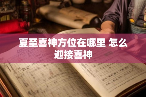 夏至喜神方位在哪里 怎么迎接喜神