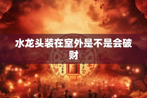 水龙头装在室外是不是会破财