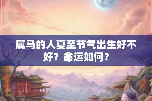 属马的人夏至节气出生好不好？命运如何？